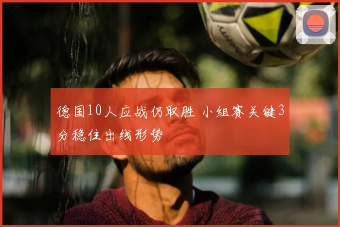 德国10人应战仍取胜 小组赛关键3分稳住出线形势