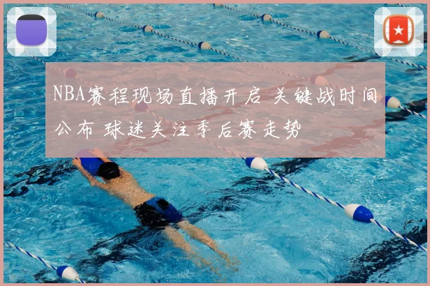 NBA赛程现场直播开启 关键战时间公布 球迷关注季后赛走势