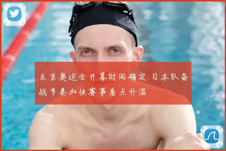 东京奥运会开幕时间确定 日本队备战节奏加快赛事看点升温