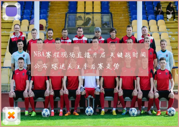 NBA赛程现场直播开启 关键战时间公布 球迷关注季后赛走势