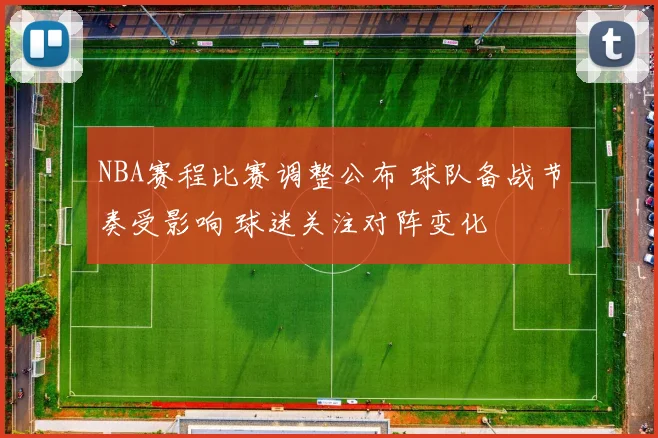 NBA赛程比赛调整公布 球队备战节奏受影响 球迷关注对阵变化