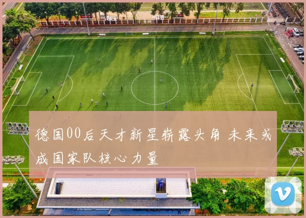 德国00后天才新星崭露头角 未来或成国家队核心力量