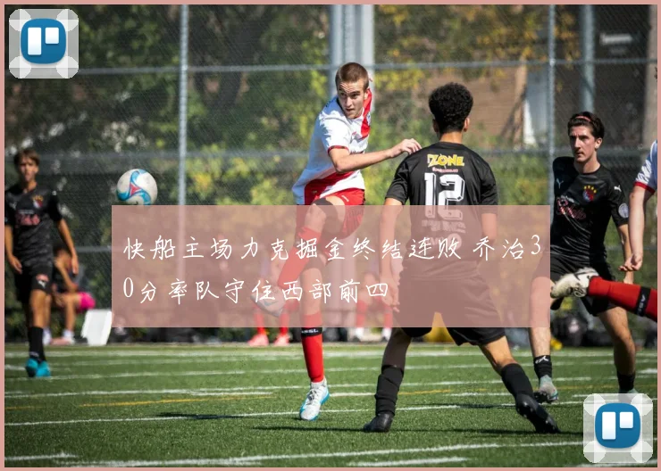 快船主场力克掘金终结连败 乔治30分率队守住西部前四