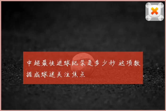 中超最快进球纪录是多少秒 这项数据成球迷关注焦点