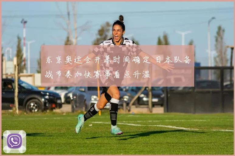 东京奥运会开幕时间确定 日本队备战节奏加快赛事看点升温