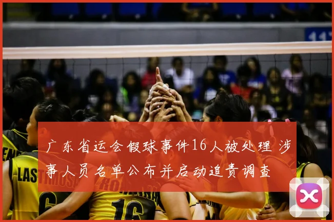 广东省运会假球事件16人被处理 涉事人员名单公布并启动追责调查