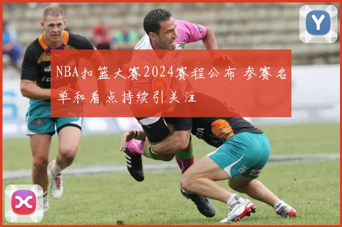 NBA扣篮大赛2024赛程公布 参赛名单和看点持续引关注