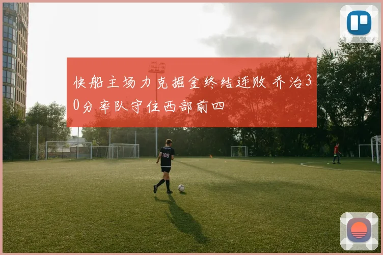 快船主场力克掘金终结连败 乔治30分率队守住西部前四