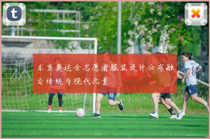 东京奥运会志愿者服装设计公布融合传统与现代元素