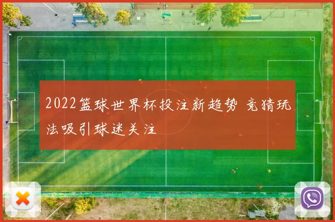 2022篮球世界杯投注新趋势 竞猜玩法吸引球迷关注
