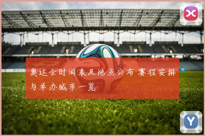奥运会时间表及地点公布 赛程安排与举办城市一览