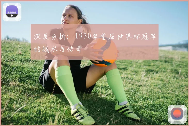 深度分析：1930年首届世界杯冠军的战术与传奇