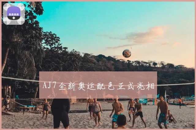 AJ7全新奥运配色正式亮相