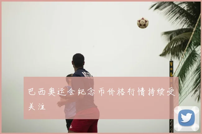 巴西奥运会纪念币价格行情持续受关注
