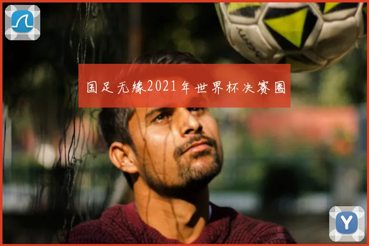 国足无缘2021年世界杯决赛圈