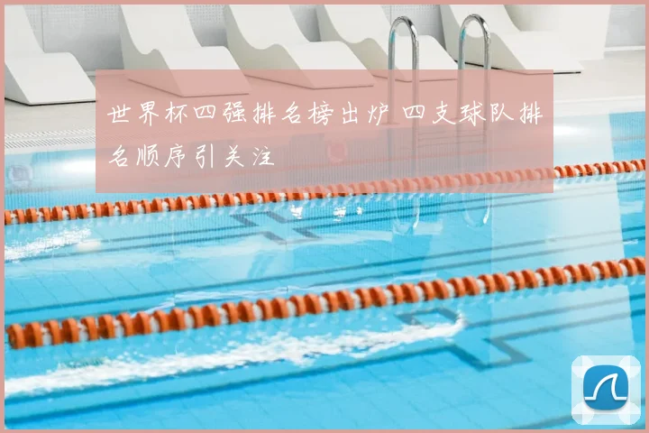 世界杯四强排名榜出炉 四支球队排名顺序引关注